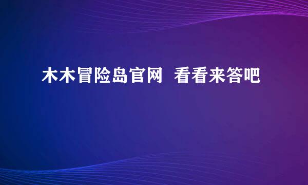 木木冒险岛官网  看看来答吧