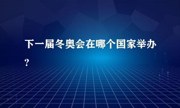 下一届冬奥会在哪个国家举办？