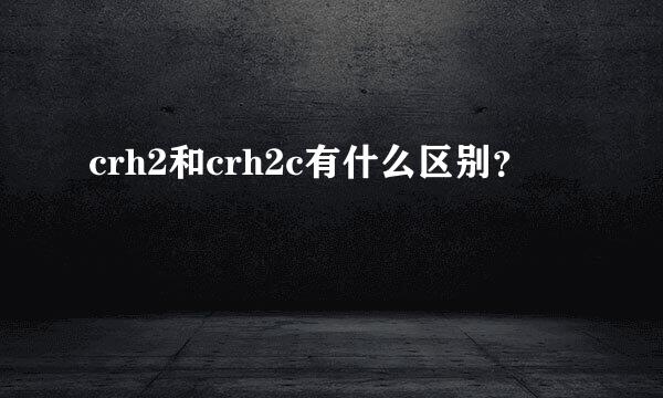 crh2和crh2c有什么区别？