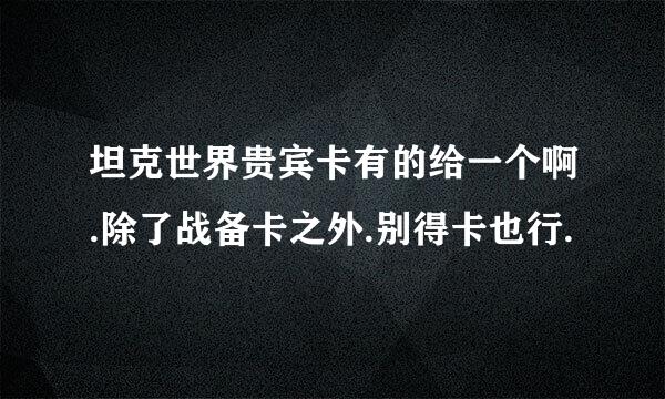 坦克世界贵宾卡有的给一个啊.除了战备卡之外.别得卡也行.