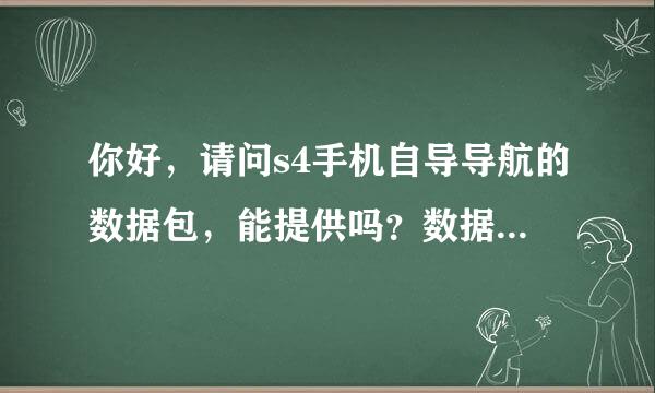 你好，请问s4手机自导导航的数据包，能提供吗？数据包放在什么位置文件夹下，谢谢