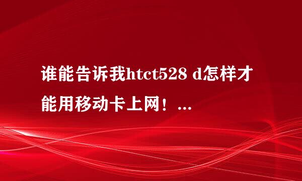 谁能告诉我htct528 d怎样才能用移动卡上网！求帮助！