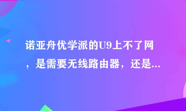 诺亚舟优学派的U9上不了网，是需要无线路由器，还是需要无线网卡？