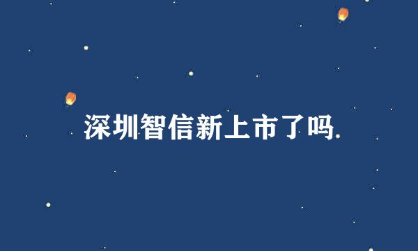 深圳智信新上市了吗