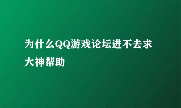 为什么QQ游戏论坛进不去求大神帮助