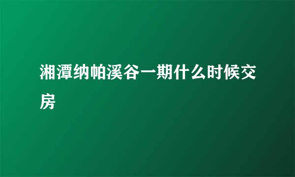 湘潭纳帕溪谷一期什么时候交房