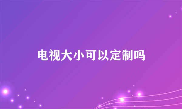 电视大小可以定制吗