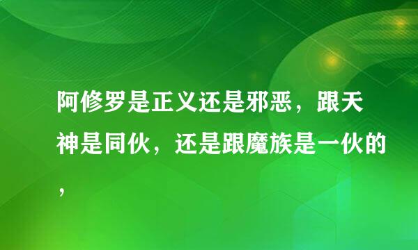 阿修罗是正义还是邪恶，跟天神是同伙，还是跟魔族是一伙的，