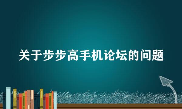 关于步步高手机论坛的问题