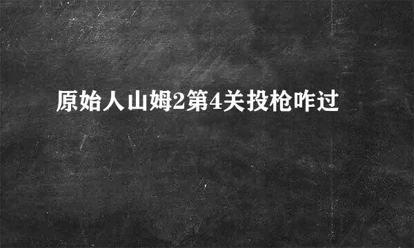 原始人山姆2第4关投枪咋过