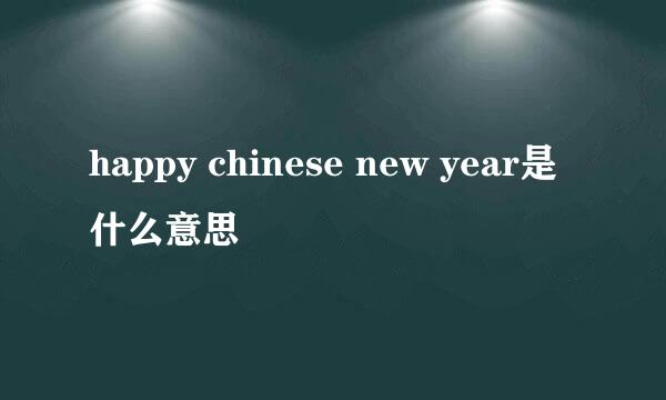 happy chinese new year是什么意思