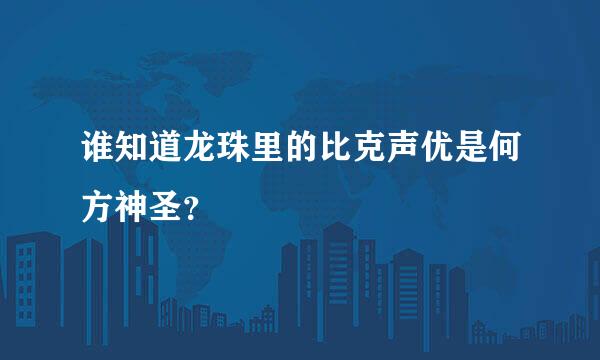 谁知道龙珠里的比克声优是何方神圣？