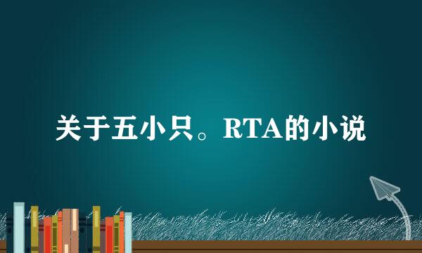 关于五小只。RTA的小说