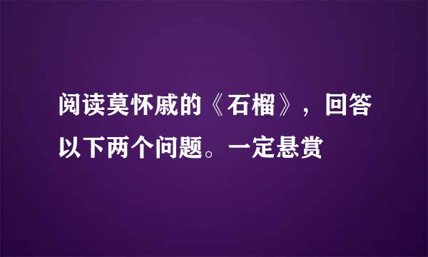 阅读莫怀戚的《石榴》，回答以下两个问题。一定悬赏