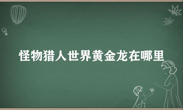 怪物猎人世界黄金龙在哪里