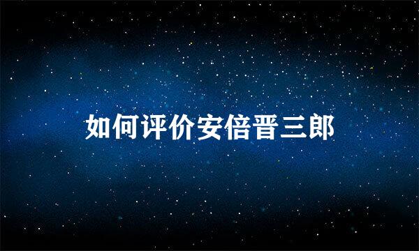 如何评价安倍晋三郎