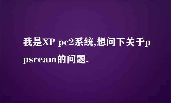 我是XP pc2系统,想问下关于ppsream的问题.