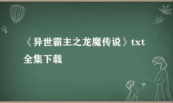 《异世霸主之龙魔传说》txt全集下载