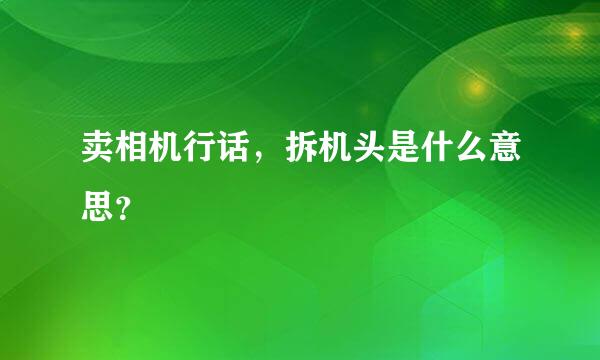 卖相机行话，拆机头是什么意思？