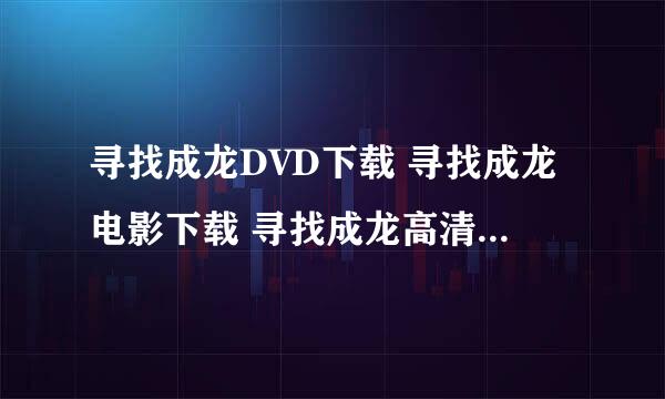 寻找成龙DVD下载 寻找成龙电影下载 寻找成龙高清版下载地址