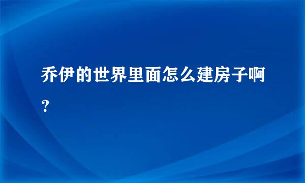 乔伊的世界里面怎么建房子啊？