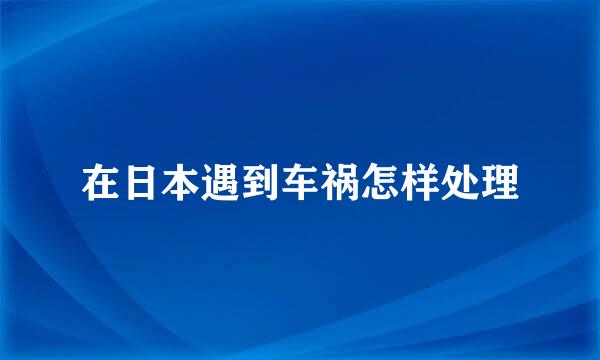 在日本遇到车祸怎样处理