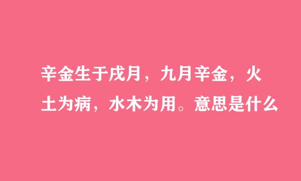 辛金生于戌月，九月辛金，火土为病，水木为用。意思是什么