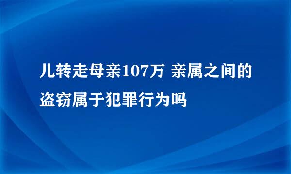 儿转走母亲107万 亲属之间的盗窃属于犯罪行为吗