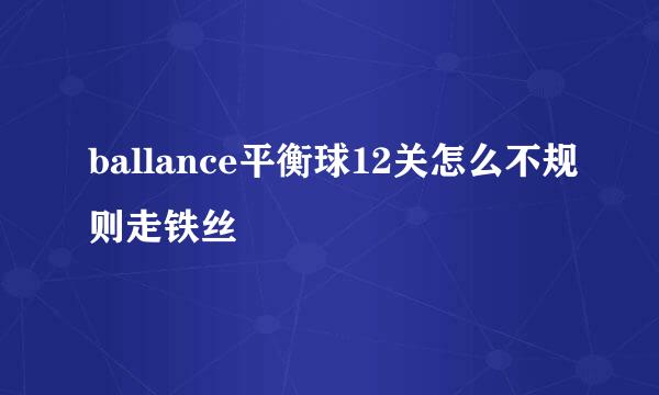 ballance平衡球12关怎么不规则走铁丝