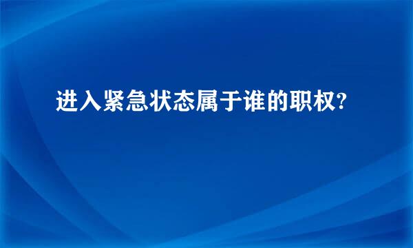 进入紧急状态属于谁的职权?