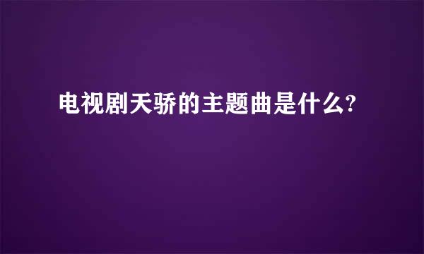 电视剧天骄的主题曲是什么?