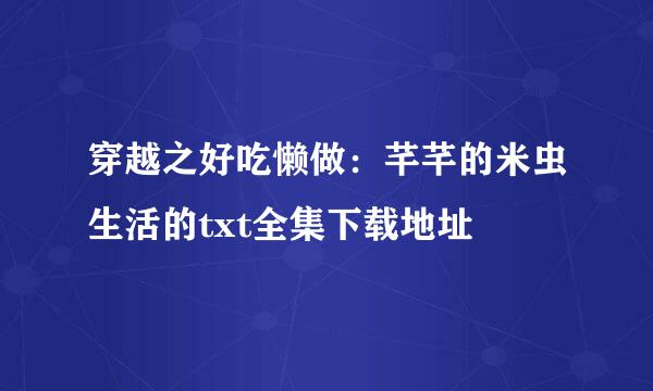 穿越之好吃懒做：芊芊的米虫生活的txt全集下载地址