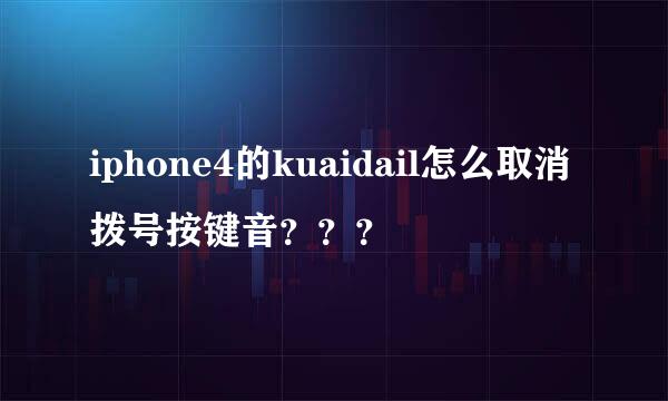 iphone4的kuaidail怎么取消拨号按键音？？？