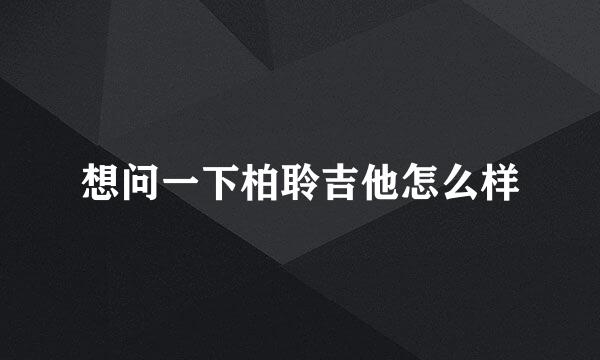 想问一下柏聆吉他怎么样