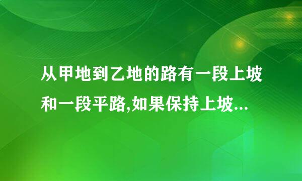 从甲地到乙地的路有一段上坡和一段平路,如果保持上坡每小时行3KM,平路每小时行4KM