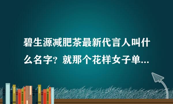 碧生源减肥茶最新代言人叫什么名字？就那个花样女子单人滑的那个