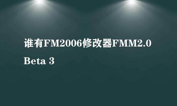 谁有FM2006修改器FMM2.0 Beta 3