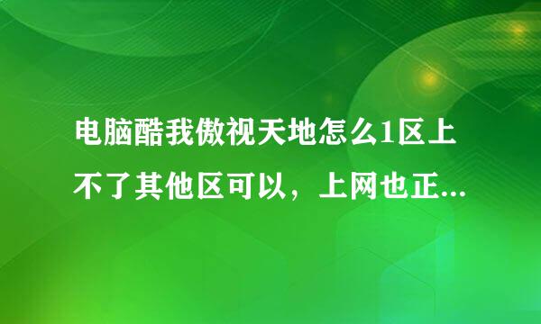 电脑酷我傲视天地怎么1区上不了其他区可以，上网也正常，重装系统换浏览器也不行