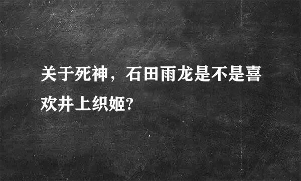 关于死神，石田雨龙是不是喜欢井上织姬?