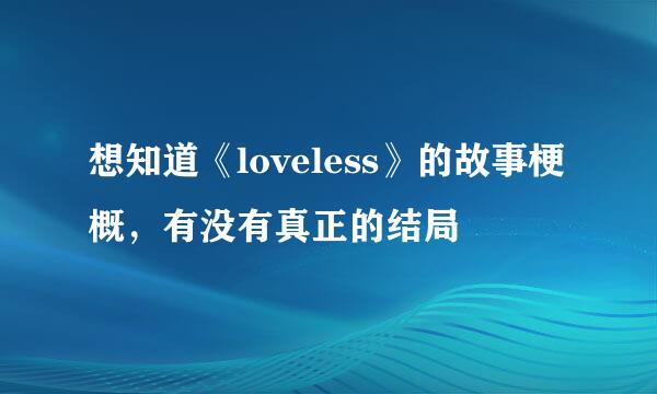 想知道《loveless》的故事梗概，有没有真正的结局