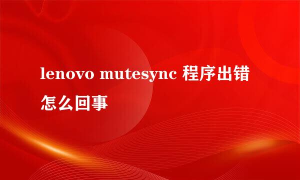 lenovo mutesync 程序出错怎么回事