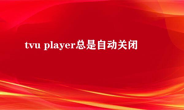 tvu player总是自动关闭