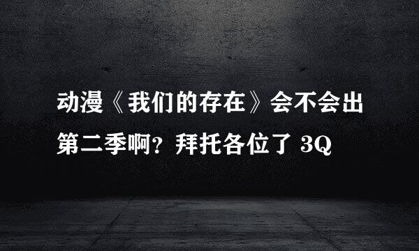 动漫《我们的存在》会不会出第二季啊？拜托各位了 3Q