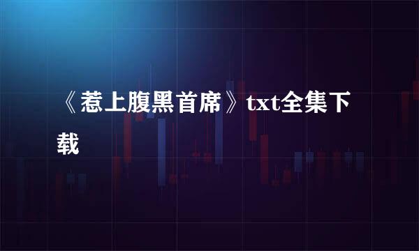 《惹上腹黑首席》txt全集下载