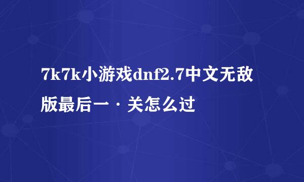 7k7k小游戏dnf2.7中文无敌版最后一·关怎么过