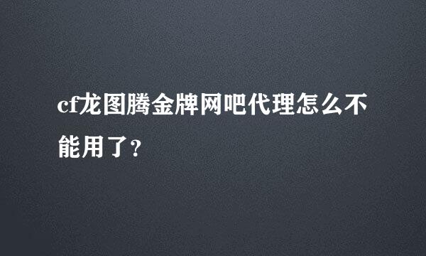 cf龙图腾金牌网吧代理怎么不能用了？