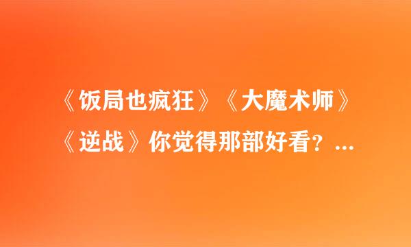 《饭局也疯狂》《大魔术师》《逆战》你觉得那部好看？看过的评价