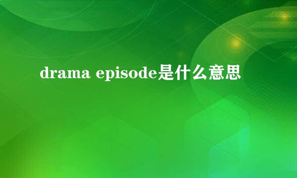 drama episode是什么意思