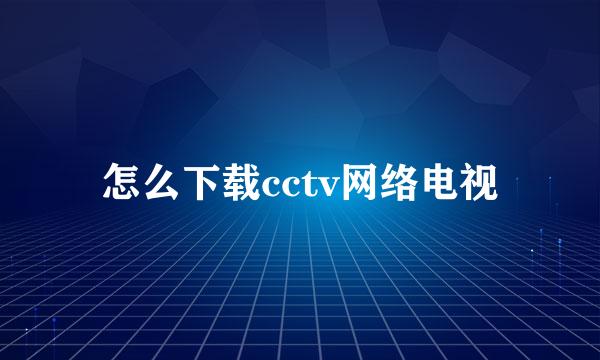 怎么下载cctv网络电视