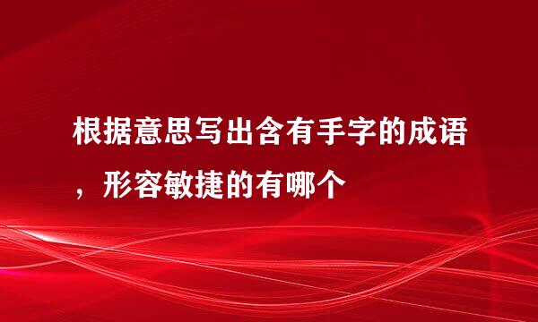 根据意思写出含有手字的成语，形容敏捷的有哪个